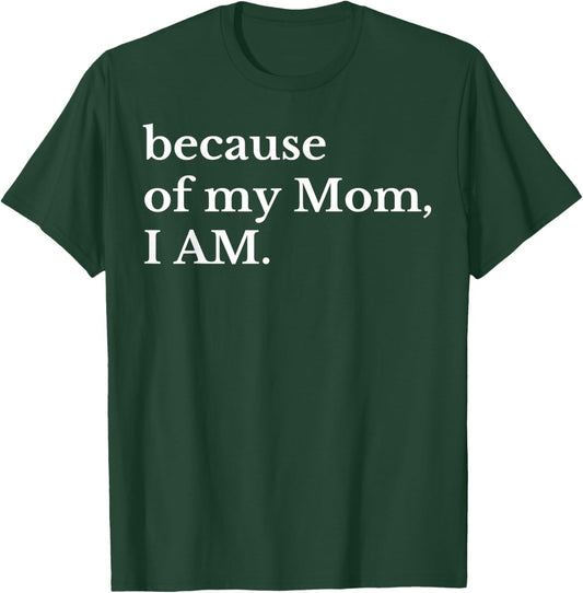 Because Of My Mom I Am T-Shirt - T-Shirt | Forest