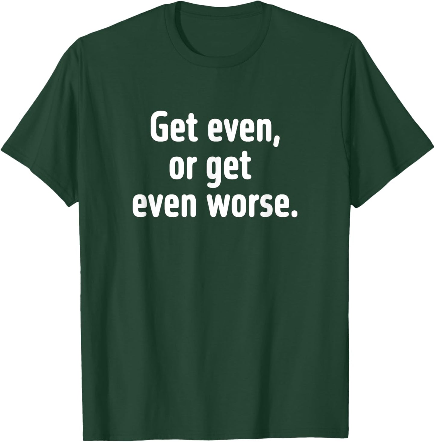 Get even or get even worse T-Shirt - T-Shirt | Forest