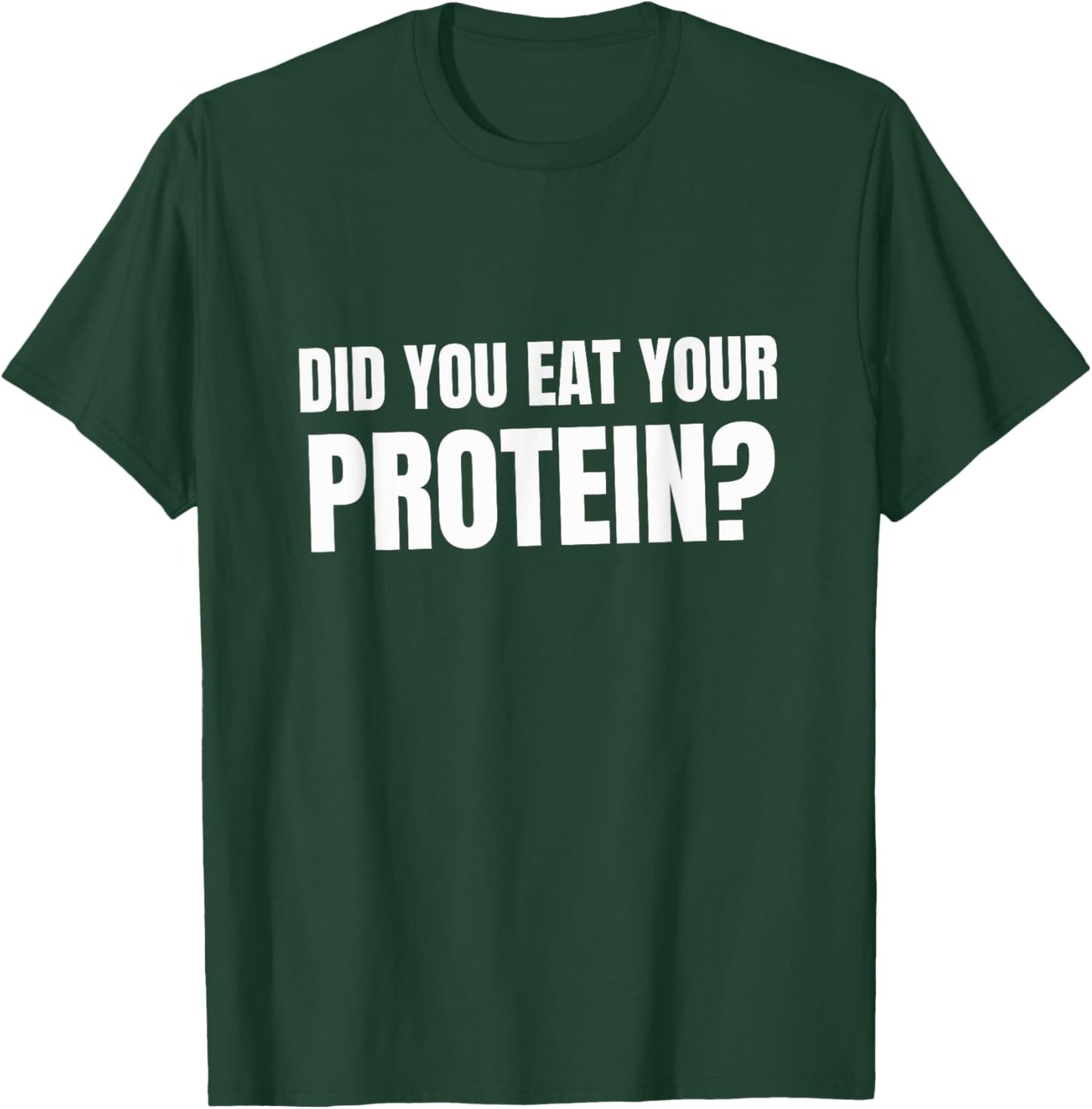 Did You Eat Your Protein? Bodybuilding Fitness Humor Gym T-Shirt - T-Shirt | Forest