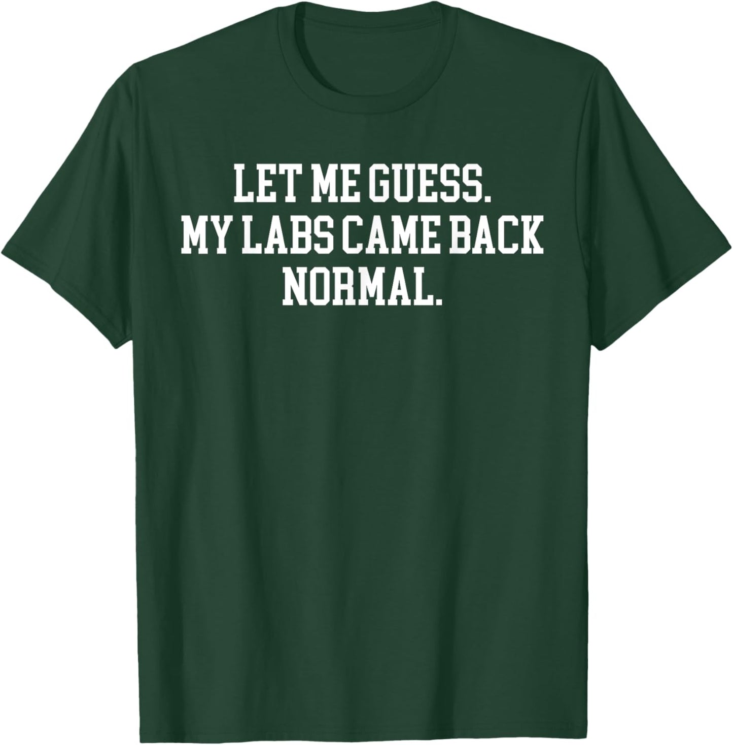 Let Me Guess My Labs Came Back Normal Quote T-Shirt - T-Shirt | Forest