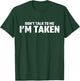 Don’t Talk To Me I’m Taken T-Shirt - T-Shirt | Forest
