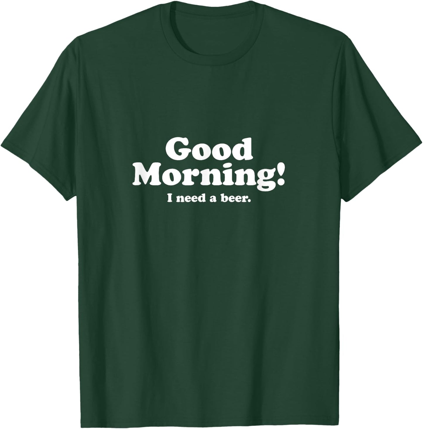 Good Morning, I Need A Beer T-Shirt - T-Shirt | Forest