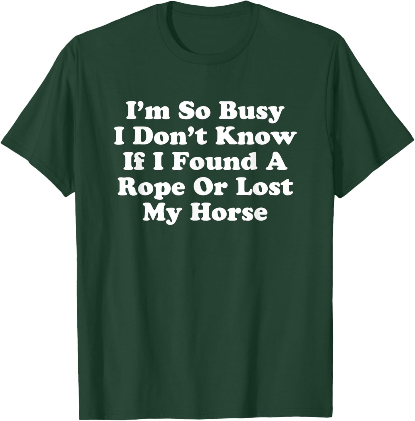 I'm So Busy I Don't Know If I Found A Rope Or Lost My Horse T-Shirt - T-Shirt | Forest