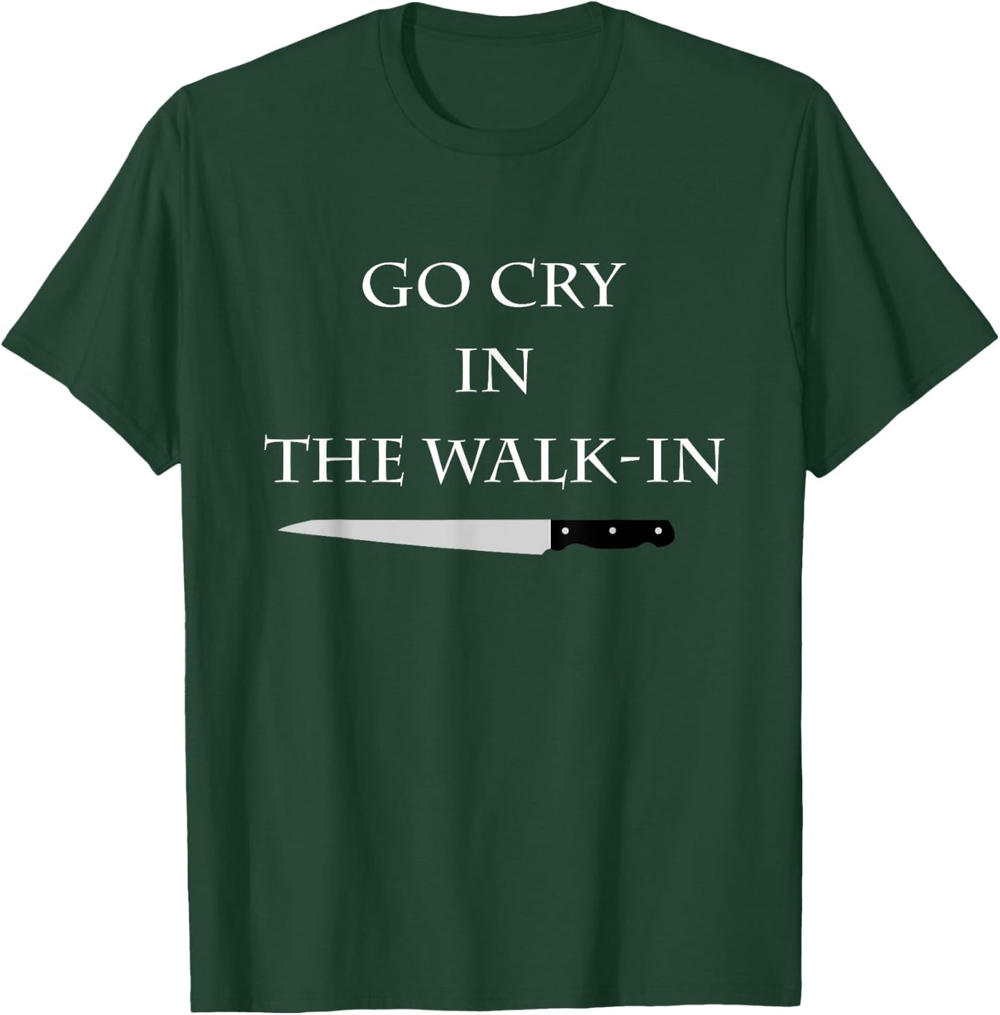 Funny Cooking Go Cry in the Walk-In Culinary Quote T-Shirt - T-Shirt | Forest