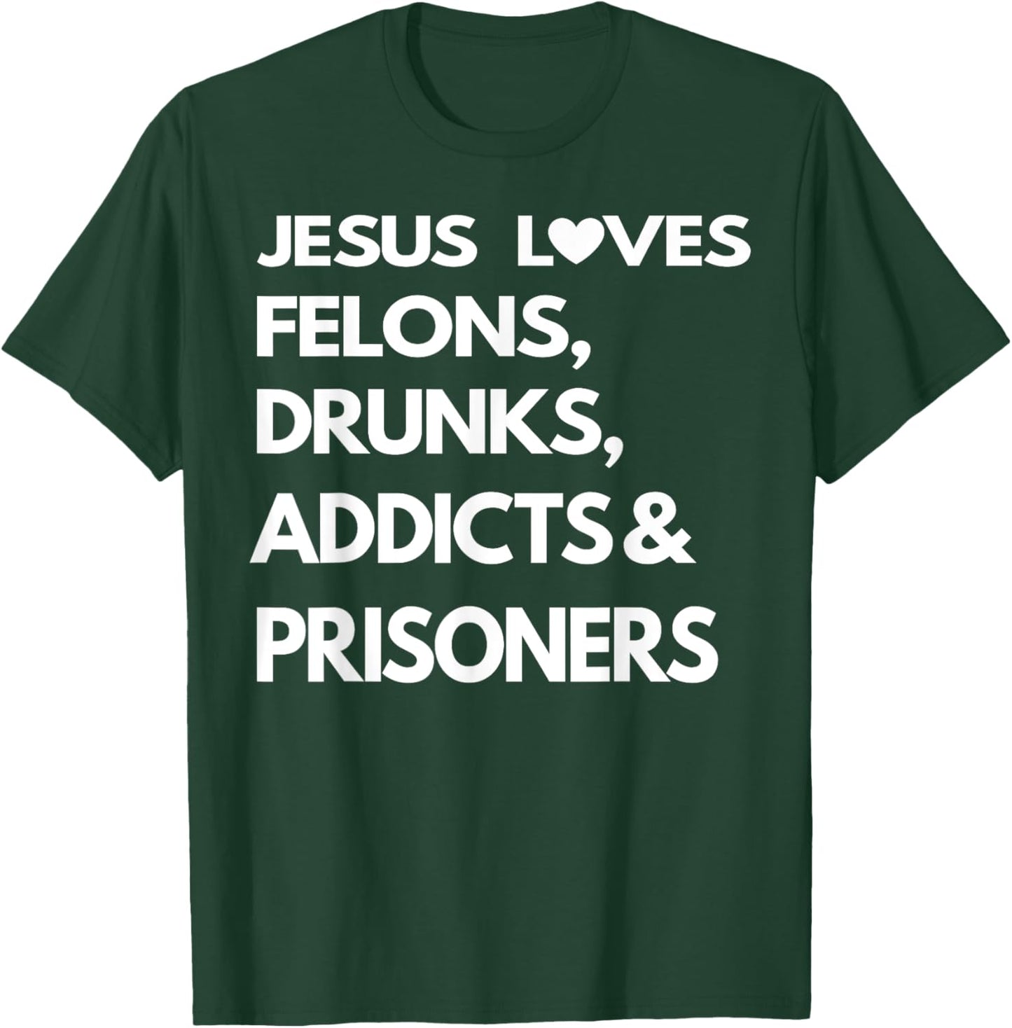 Jesus Love Felons Drunks Addicts & Prisoners T-Shirt - T-Shirt | Forest