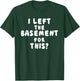 I LEFT THE BASEMENT FOR THIS? funny design T-Shirt - T-Shirt | Forest
