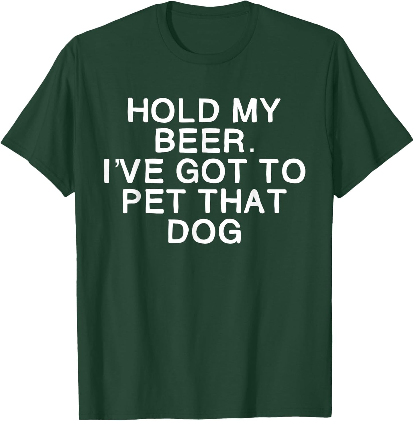 Hold My Beer I've Got To Pet That Dog Men Women T-Shirt - T-Shirt | Forest