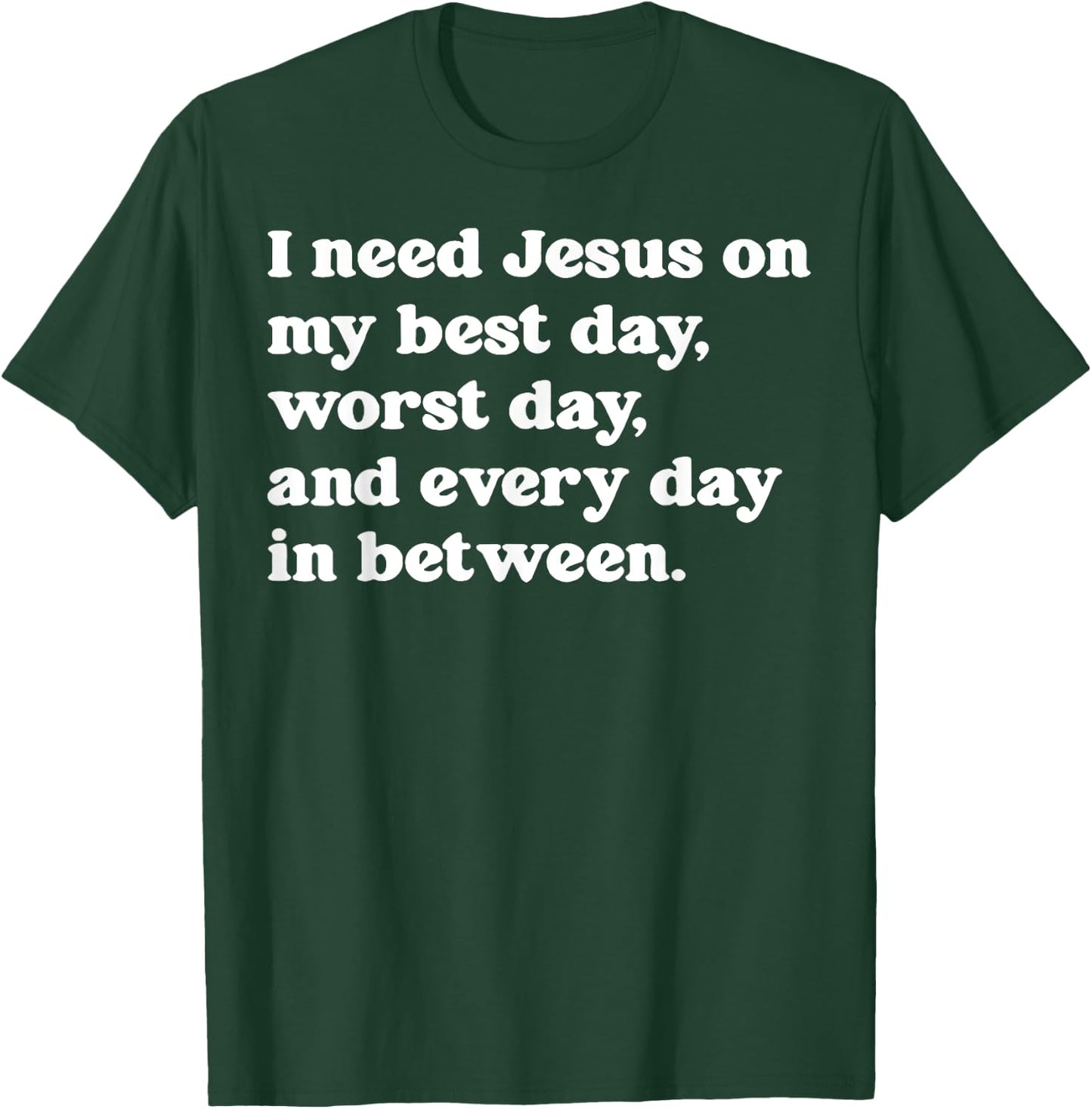 I Need Jesus On My Best Day Worst Day And Every Day T-Shirt - T-Shirt | Forest