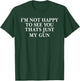 I'm Not Happy To See You That's Just My Gun T-Shirt - T-Shirt | Forest