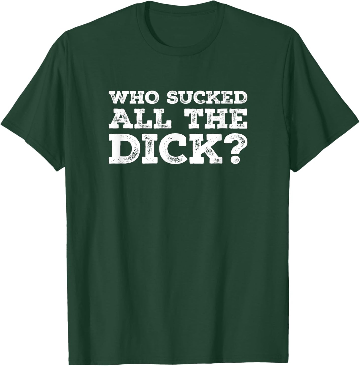 Who Sucked All The Dick? T-Shirt - T-Shirt | Forest