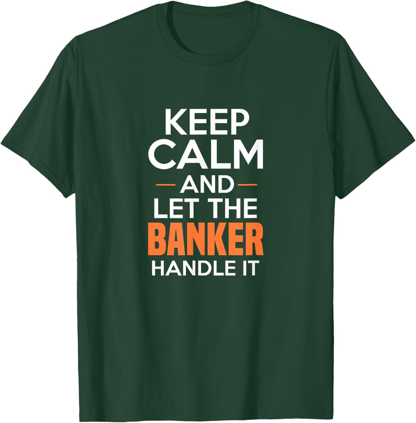 Keep Calm And Let The Banker Handle It Funny Banking Apparel T-Shirt - T-Shirt | Forest
