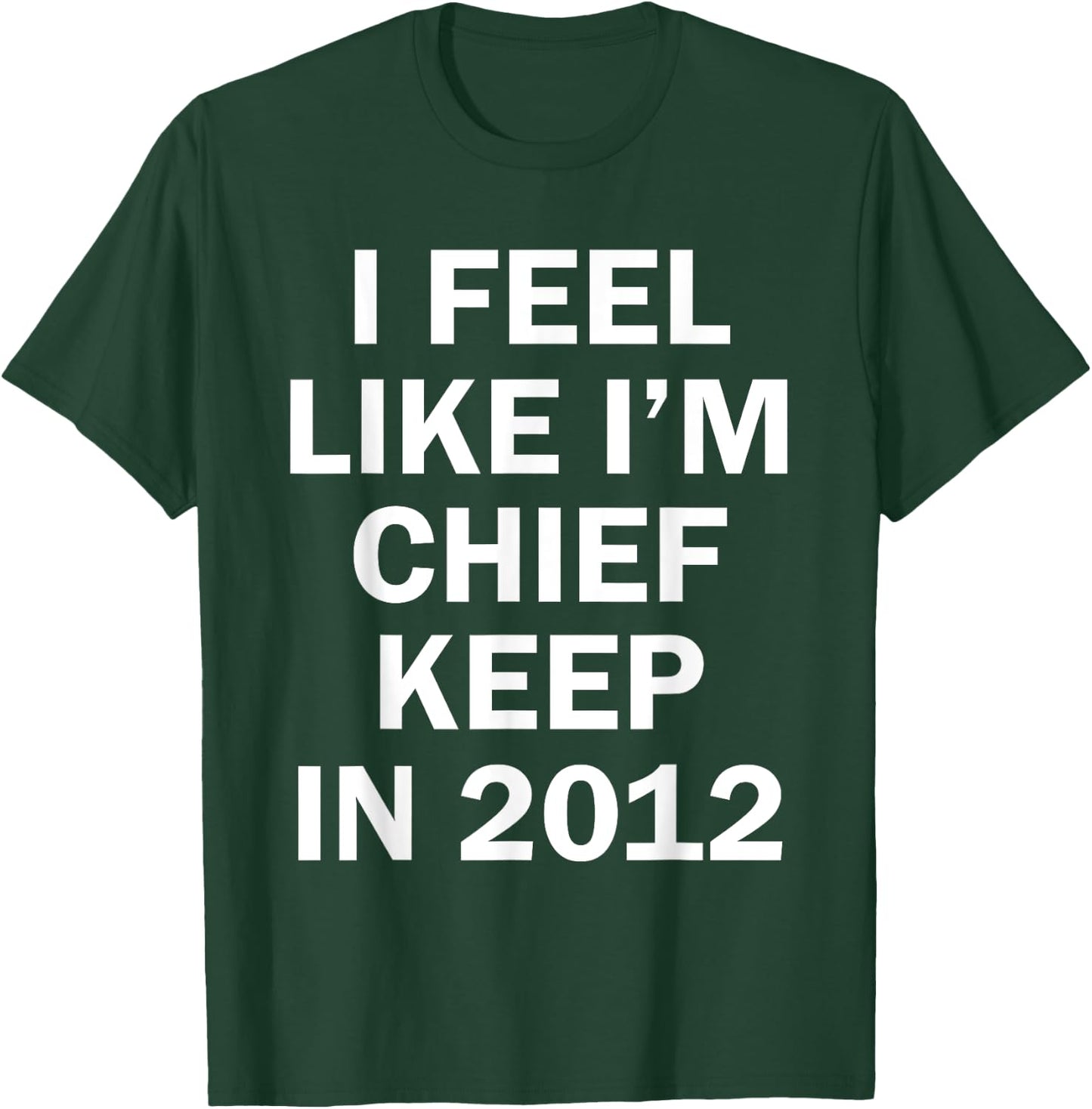I Feel Like I'm Chief Keep In 2012 T-Shirt - T-Shirt | Forest