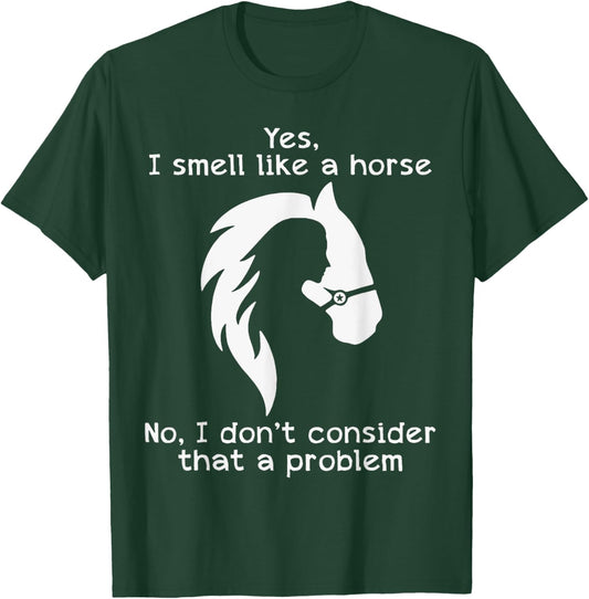 Yes I Smell Like A Horse No I Don't Consider That A Problem T-Shirt - T-Shirt | Forest