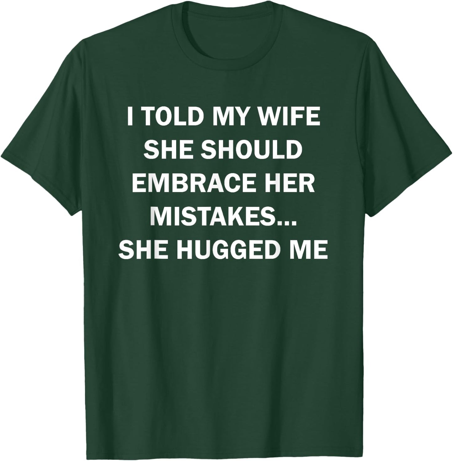 I Told My Wife She Should Embrace Her Mistakes She Hugged Me T-Shirt - T-Shirt | Forest