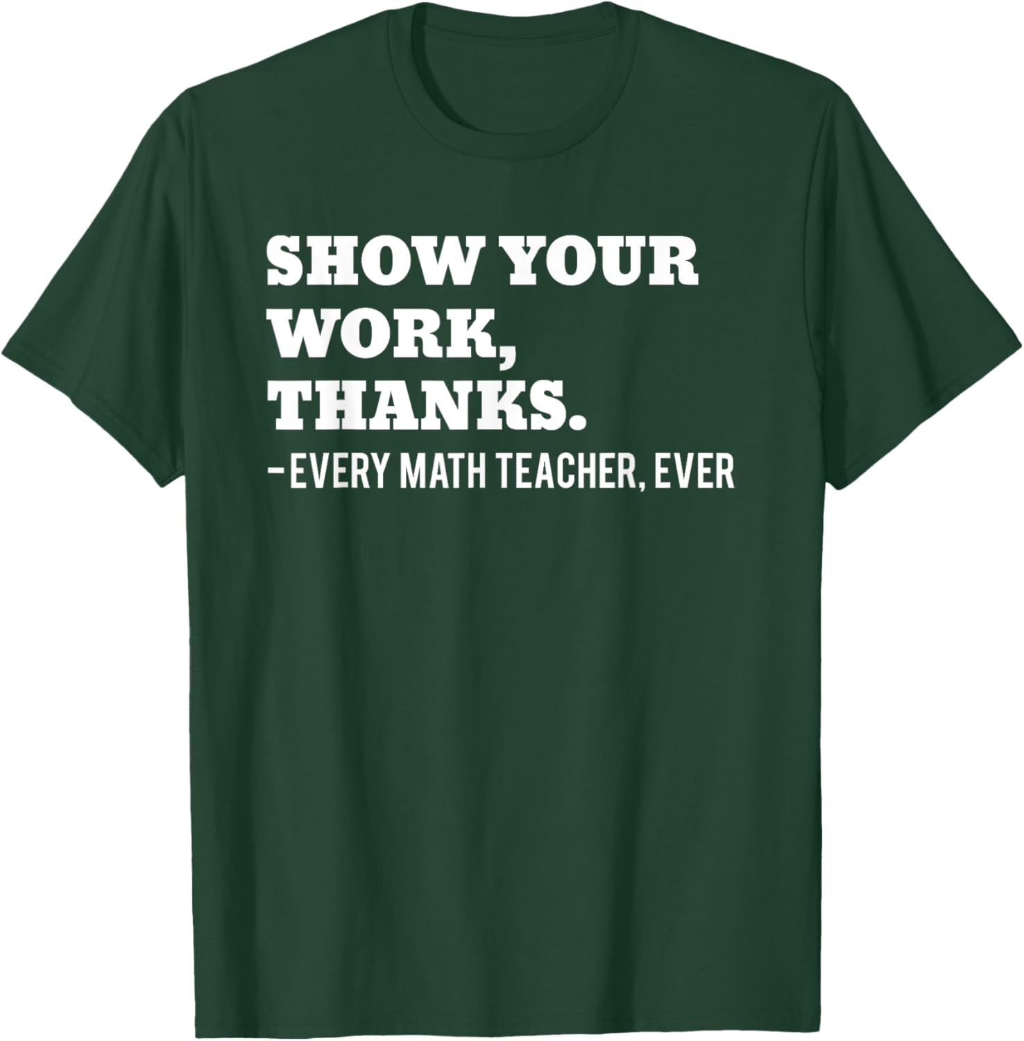 Show Your Work, Thanks Math Teacher Funny Men Women T-Shirt - T-Shirt | Forest