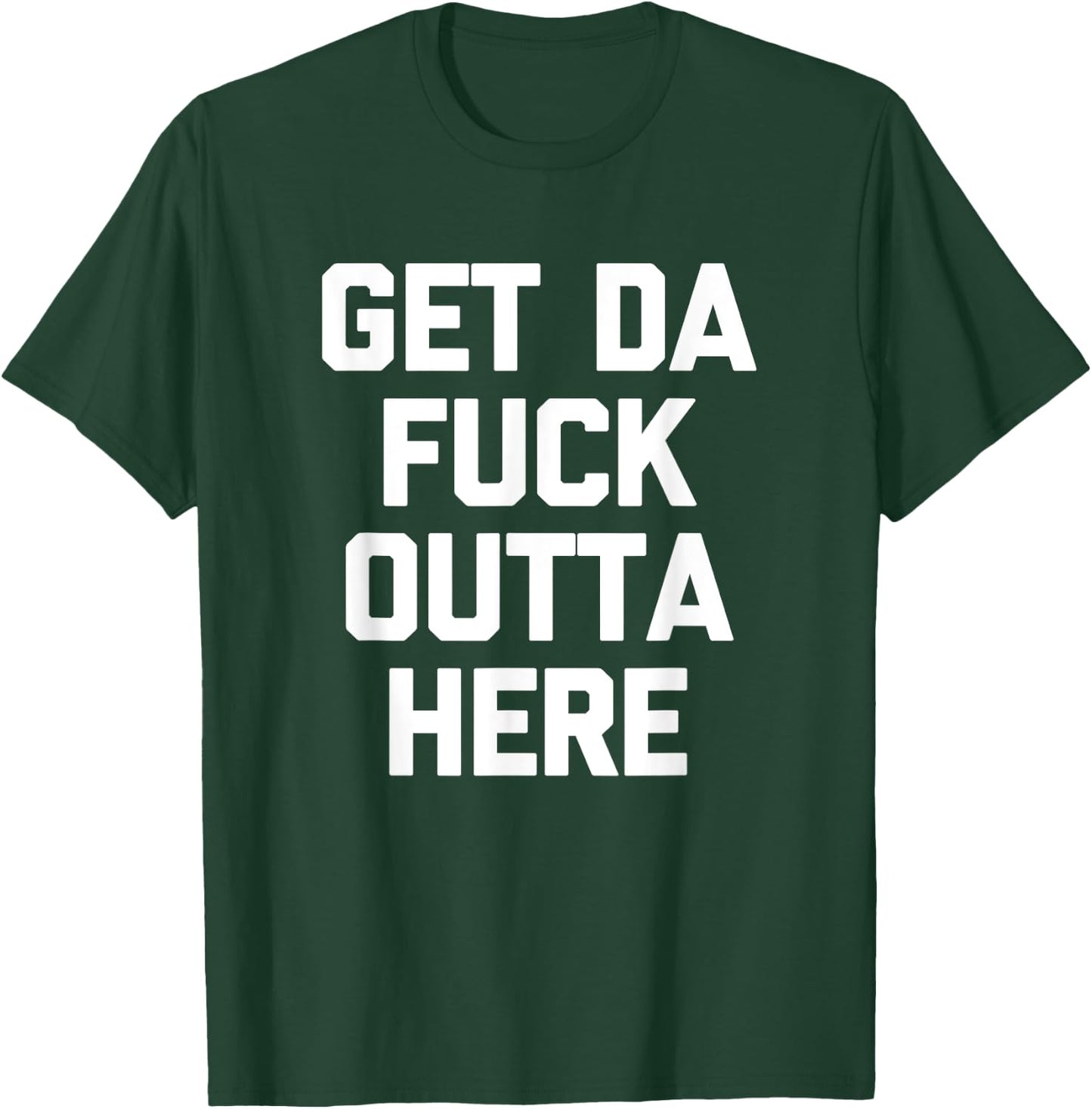 Get Da Fuck Outta Here funny saying sarcastic humor T-Shirt - T-Shirt | Forest