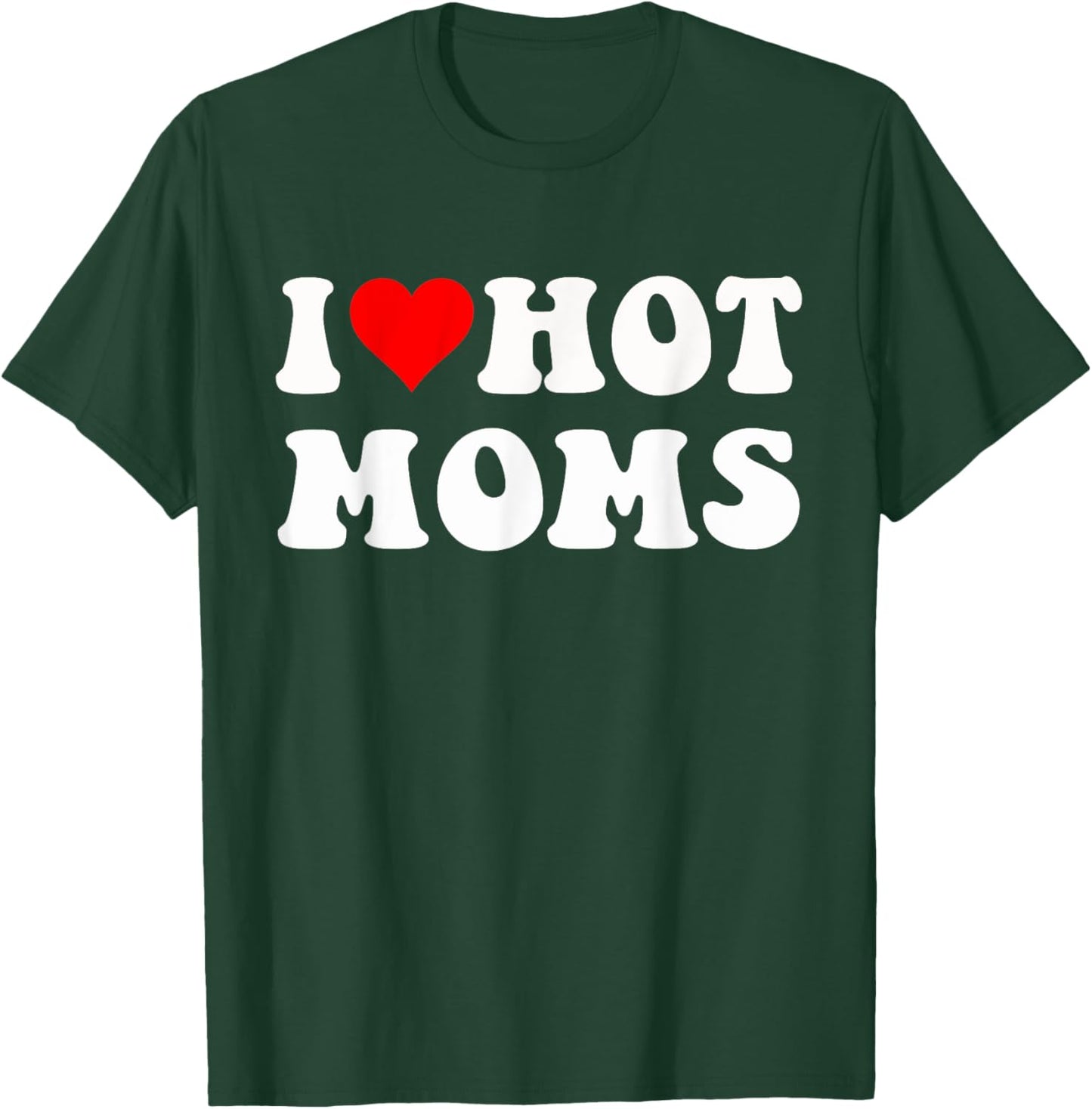 I Love Hot Moms I Heart Hot Moms Funny T-Shirt - T-Shirt | Forest