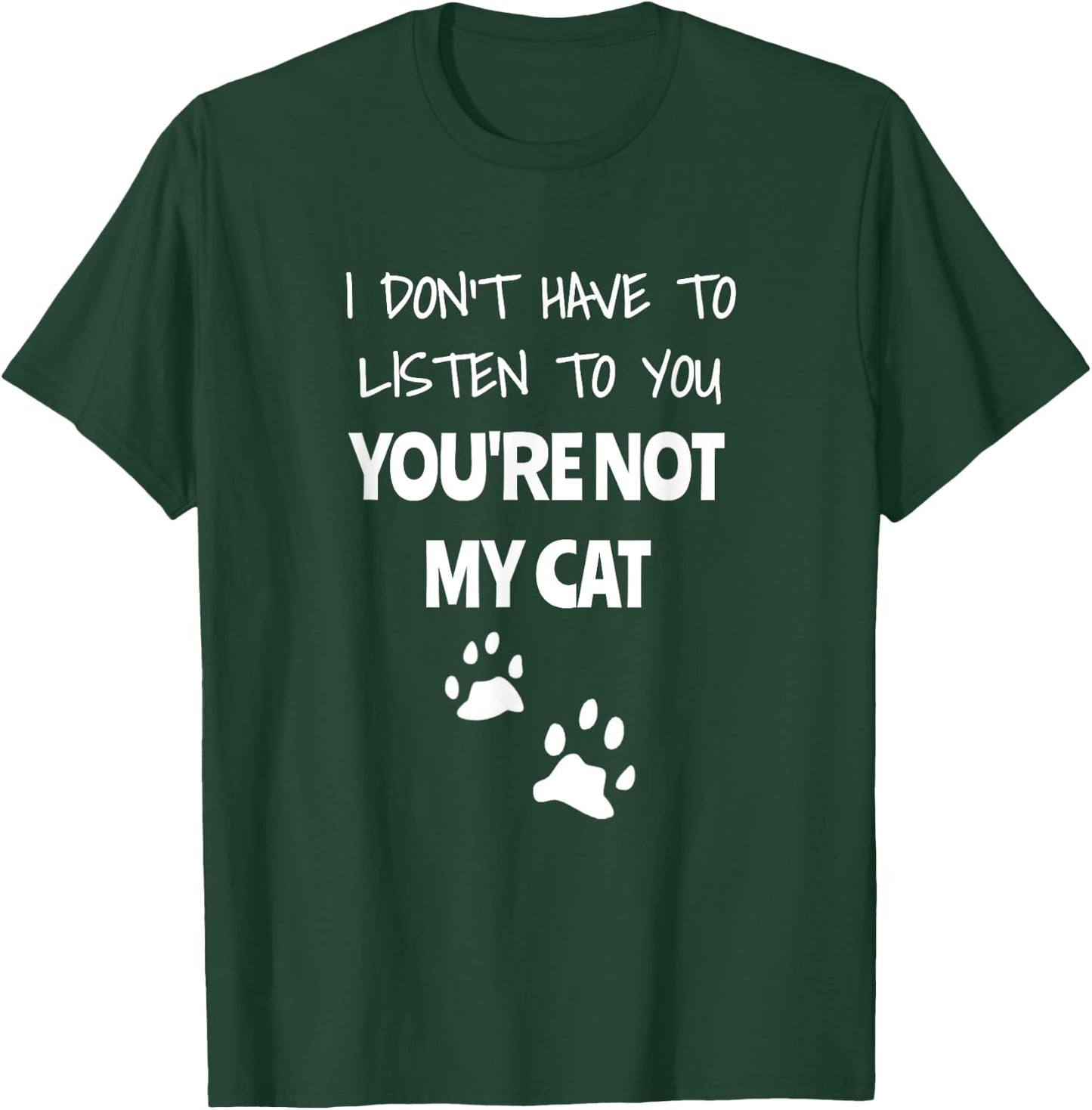 I Don't Have To Listen To You, You're Not My Cat. Funny T-Shirt - T-Shirt | Forest