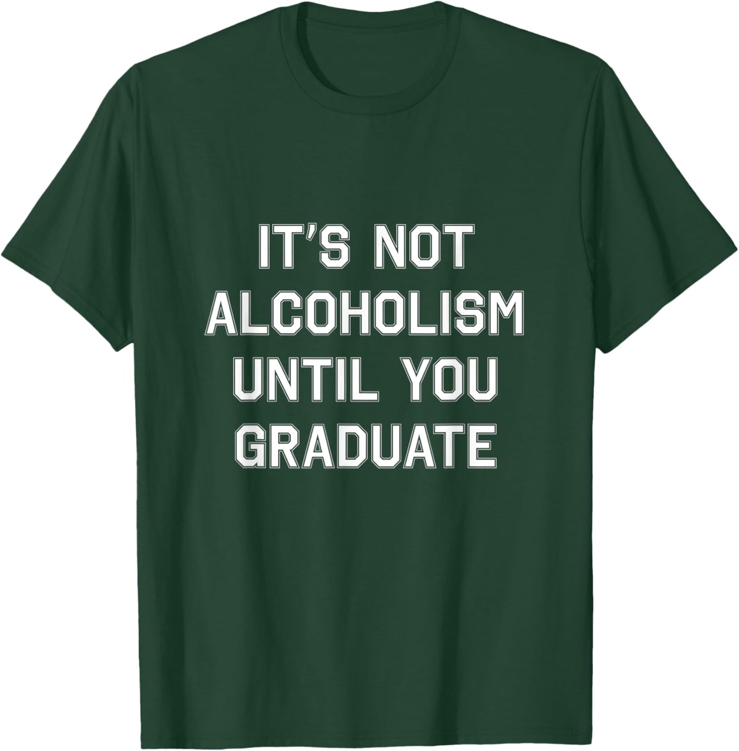 It's Not Alcoholism Until You Graduate - College Drinking T-Shirt - T-Shirt | Forest