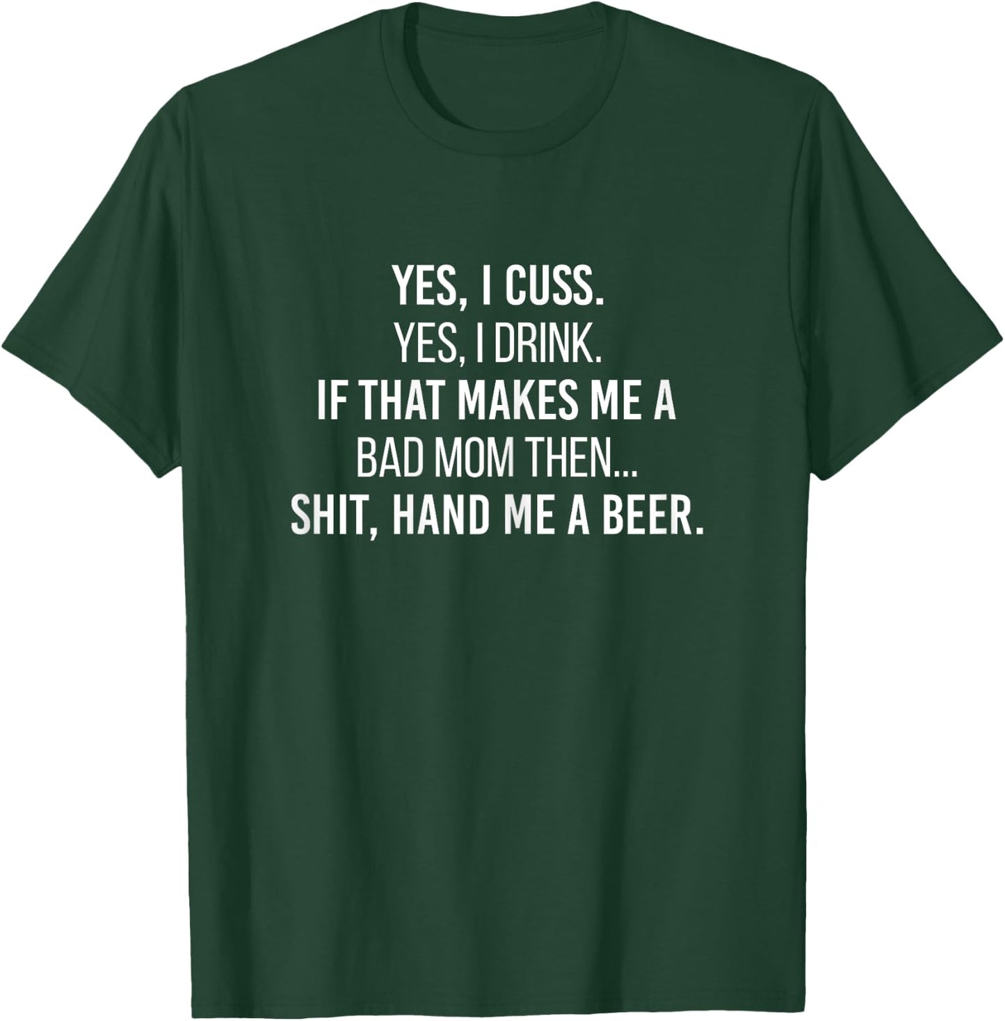 Yes I Cuss I Drink If That Makes Me A Bad Mom Hand Me A Beer T-Shirt - T-Shirt | Forest
