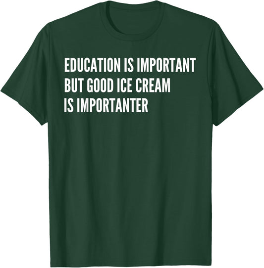 Education is Important - But Good Ice Cream is Importanter T-Shirt - T-Shirt | Forest