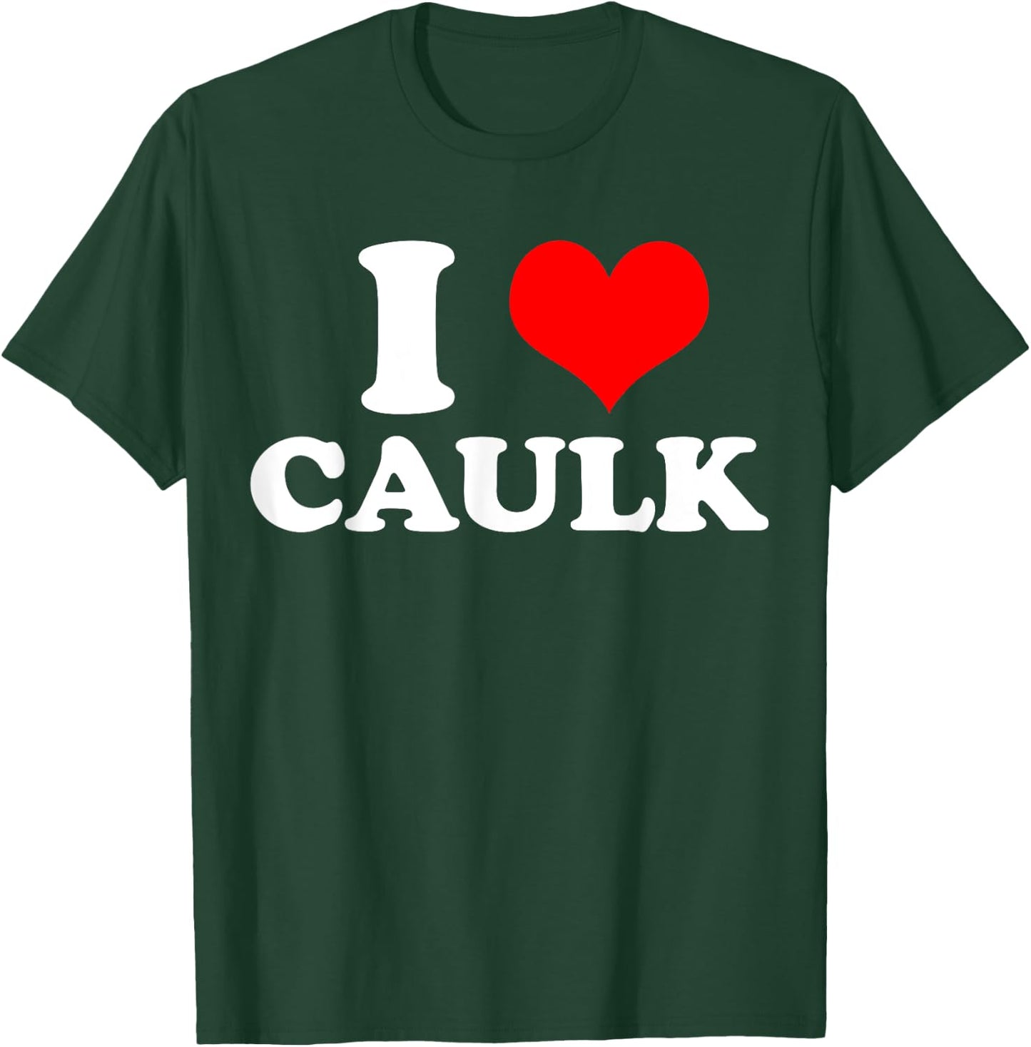 Funny I love (Heart) Caulk Handyman Handywoman Gag Meme T-Shirt - T-Shirt | Forest
