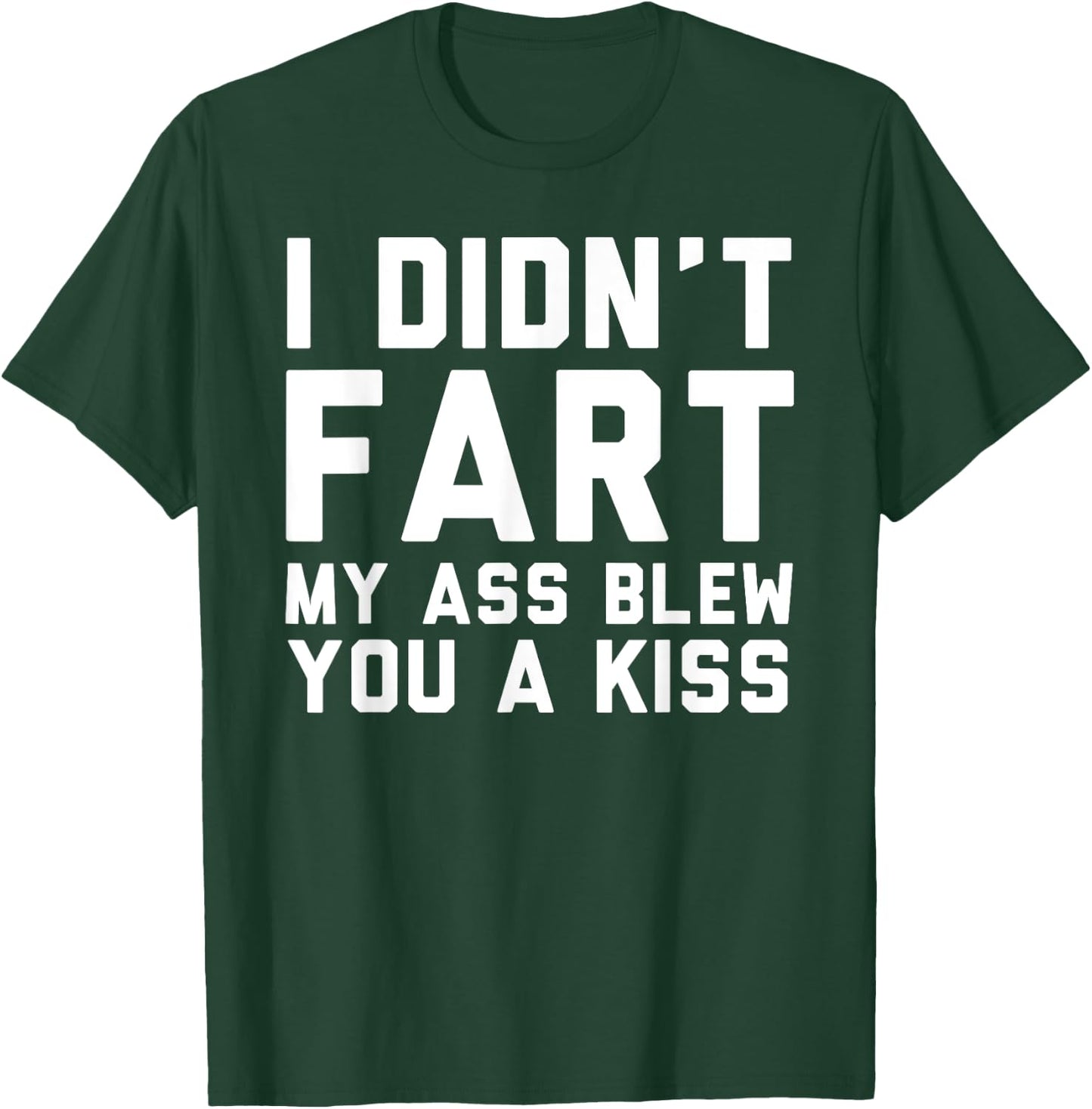 I Didn't Fart My Ass Blew You A Kiss Funny Statement T-Shirt - T-Shirt | Forest