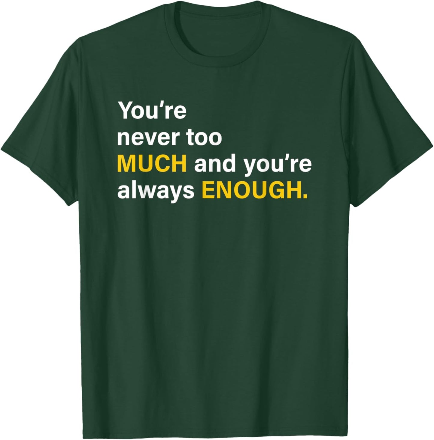 You’re Never Too Much And You’re Always Enough T-Shirt - T-Shirt | Forest