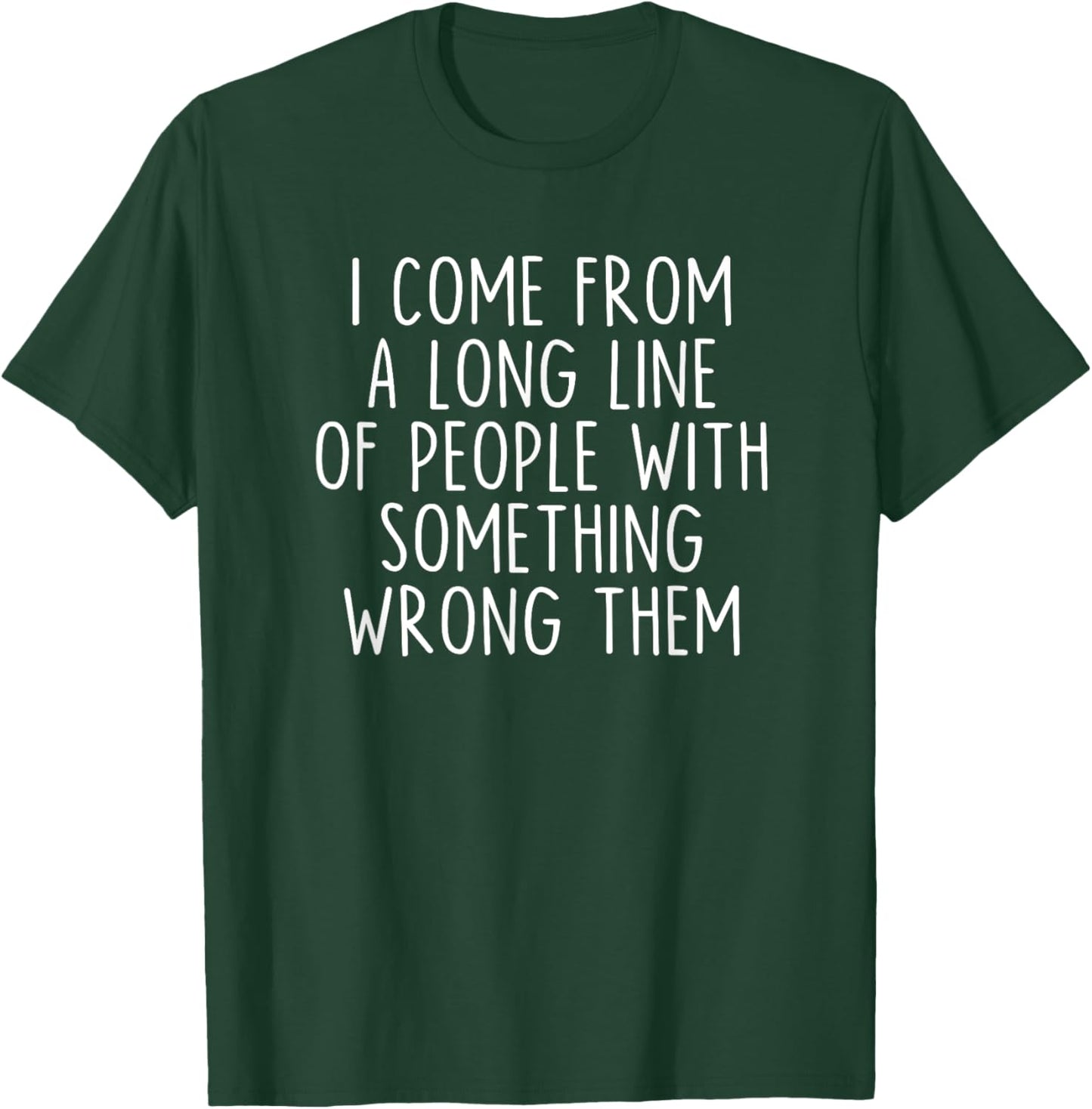 I Come From A Long Line Of People With Something Wrong Them T-Shirt - T-Shirt | Forest