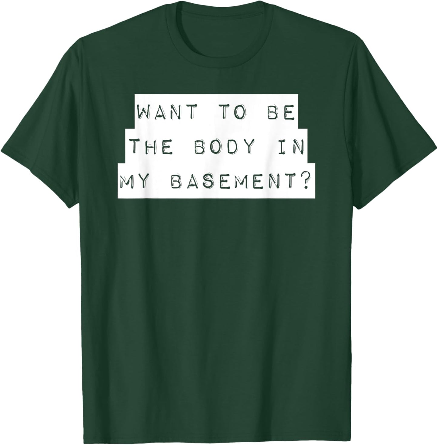 Want To Be The Body In My Basement? Horror Word Design T-Shirt - T-Shirt | Forest