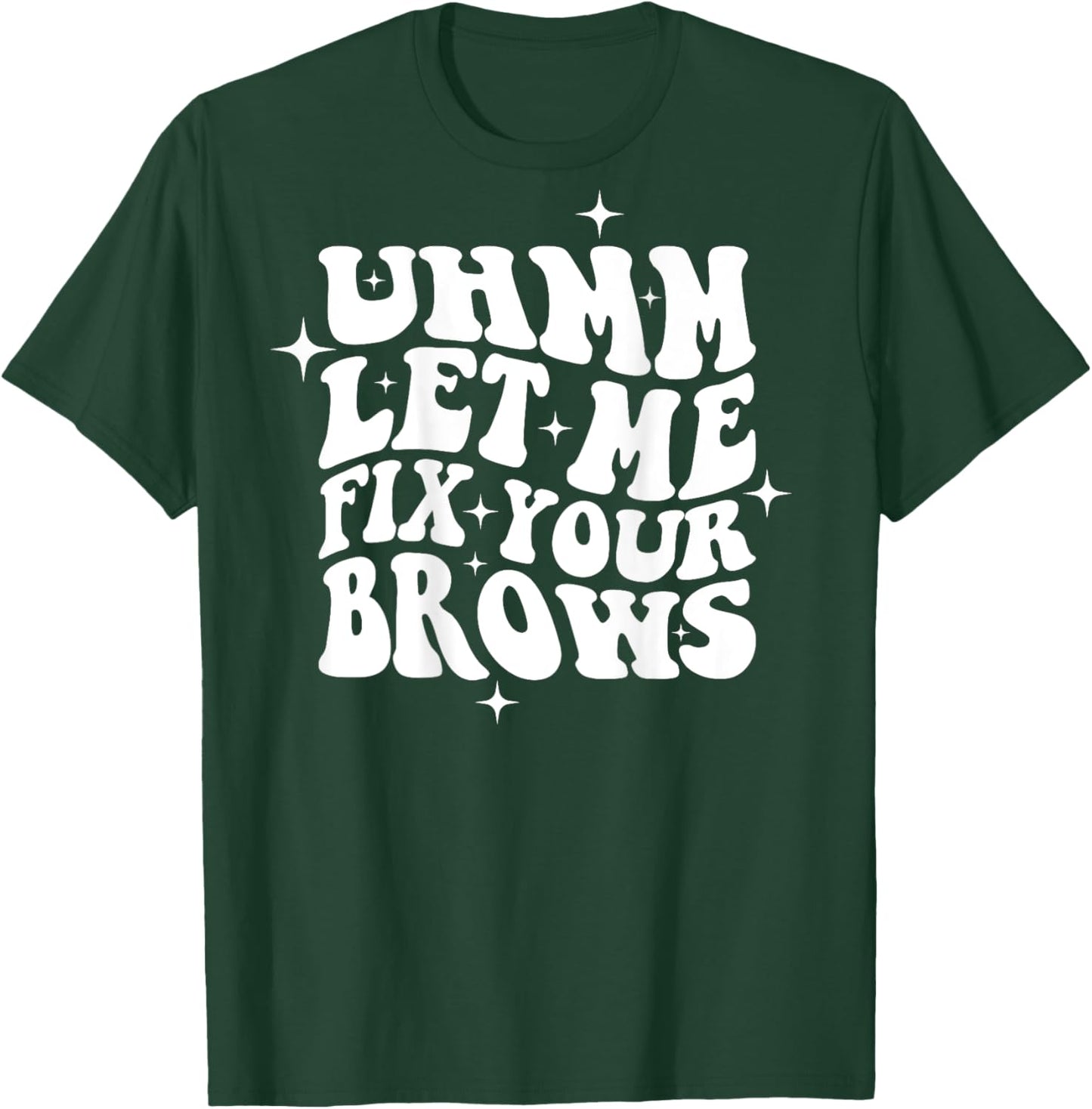 Umm Let Me Fix Your Brows Eyebrow Brow Artist Brows T-Shirt - T-Shirt | Forest