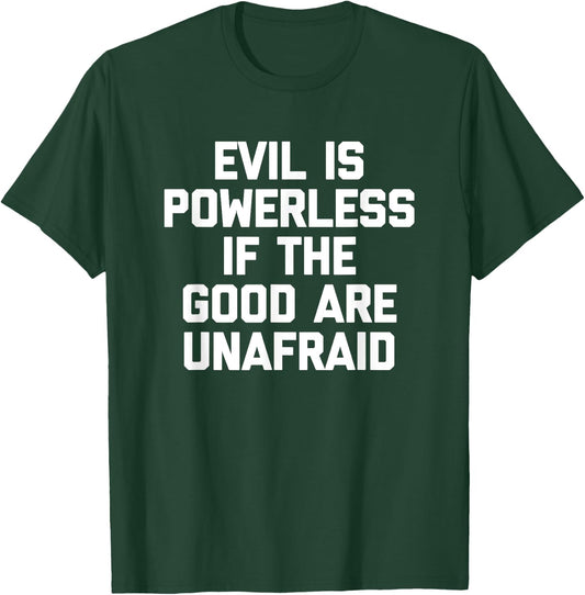 Evil Is Powerless If The Good Are Unafraid Funny T-Shirt - T-Shirt | Forest