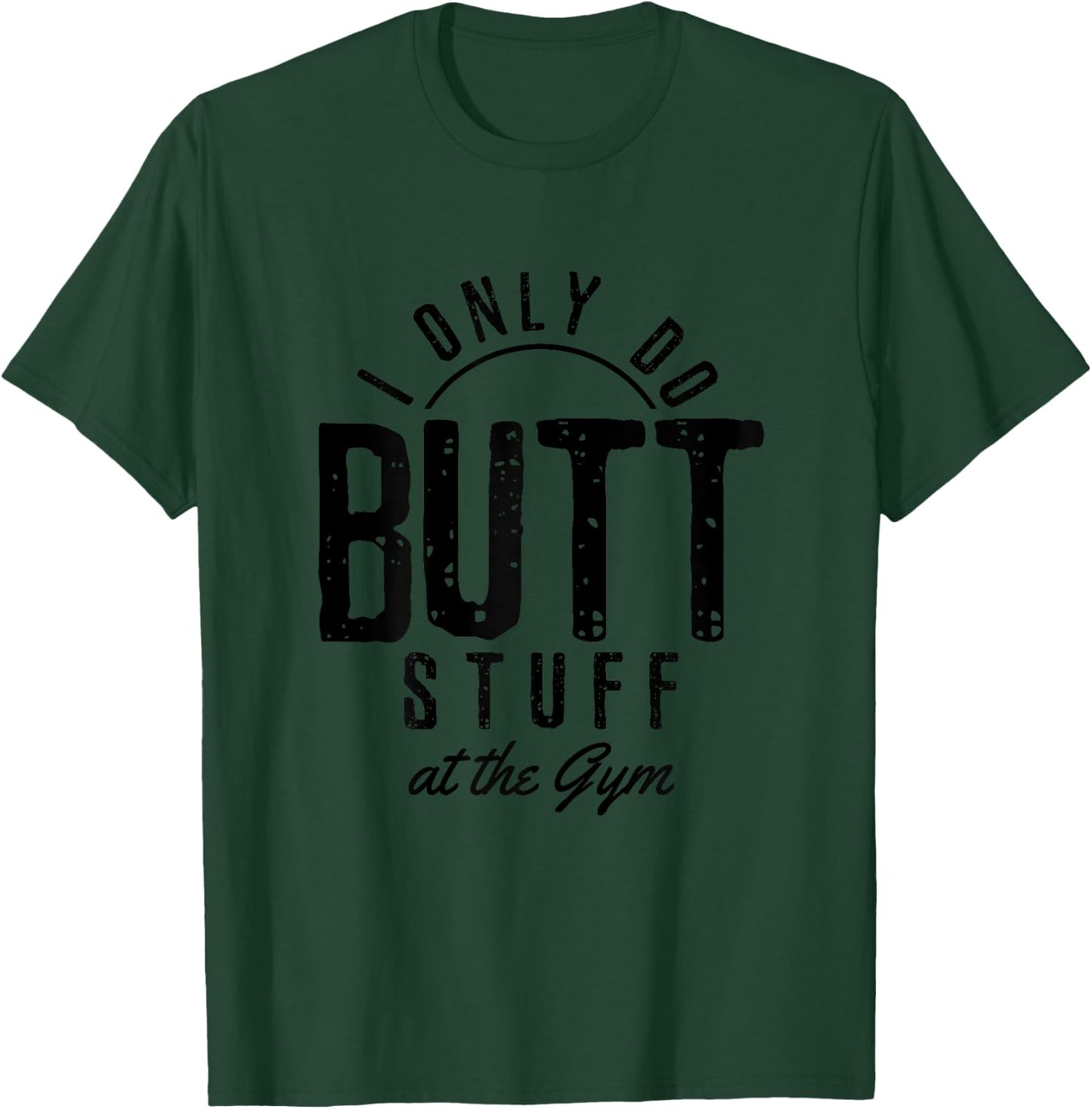 I Only Do Butt Stuff At The Gym Funny Fitness Gift T-Shirt - T-Shirt | Forest
