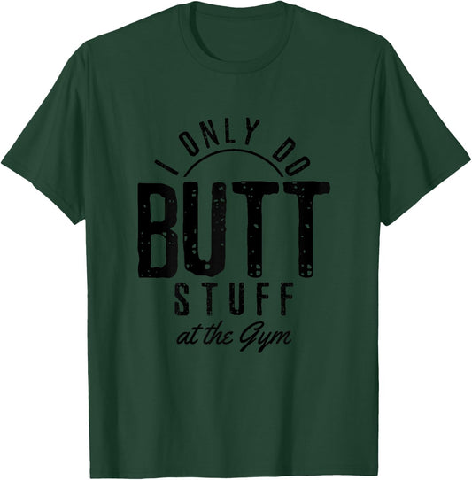 I Only Do Butt Stuff At The Gym Funny Fitness Gift T-Shirt - T-Shirt | Forest