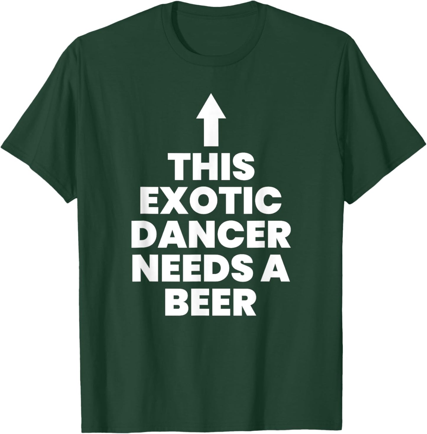 This Exotic Dancer Needs A Beer T-Shirt - T-Shirt | Forest