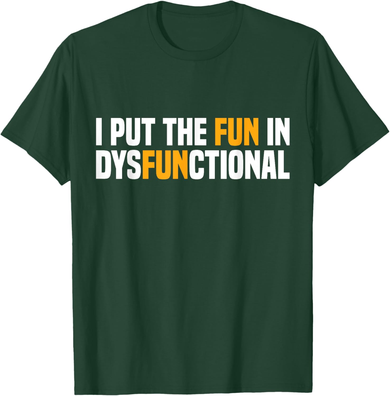 I Put The Fun In Dysfunctional T-Shirt - T-Shirt | Forest