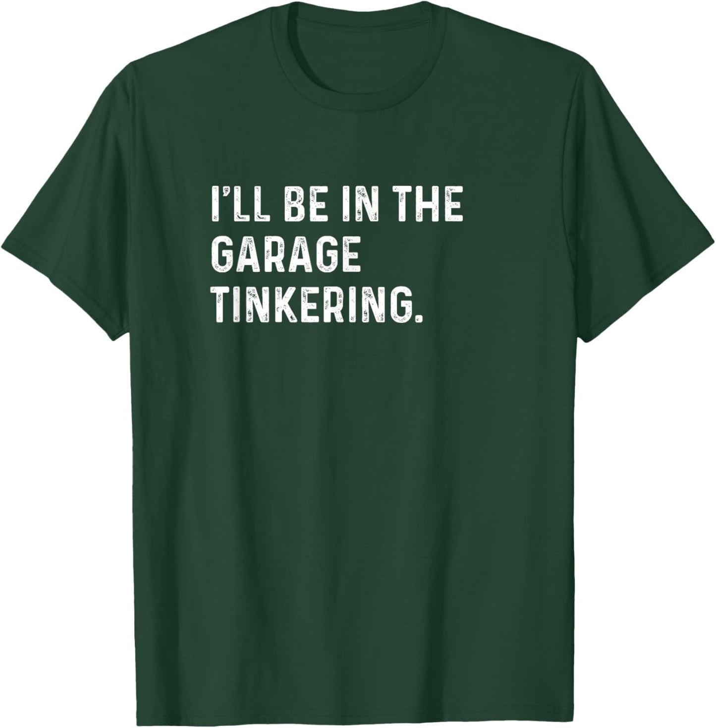 I'll Be In The Garage Tinkering - Funny Distressed T-Shirt - T-Shirt | Forest