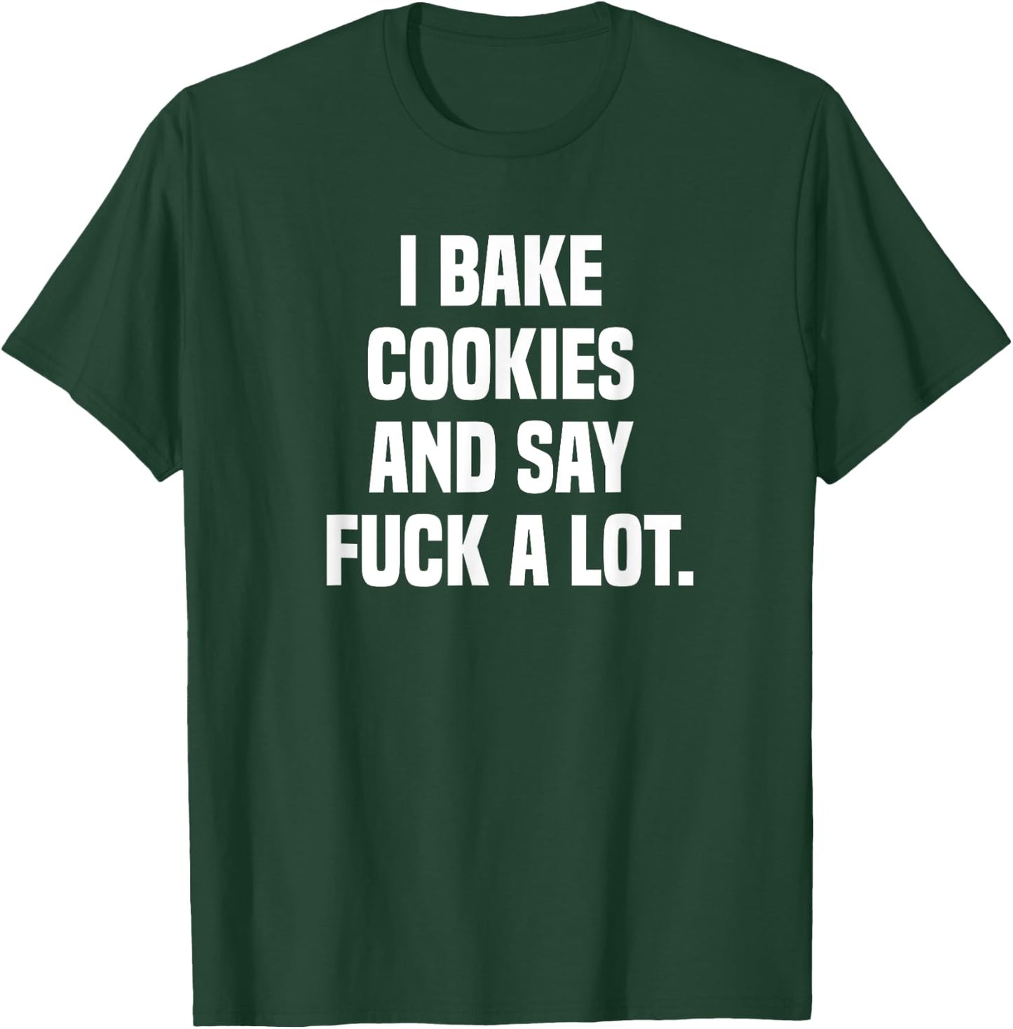 I Bake Cookies and Say Fuck A Lot T-Shirt - T-Shirt | Forest