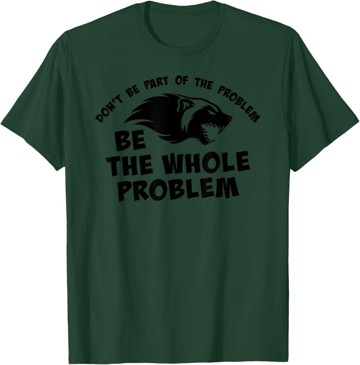 Don't Be Part of the Problem BE THE WHOLE PROBLEM T-Shirt - T-Shirt | Forest