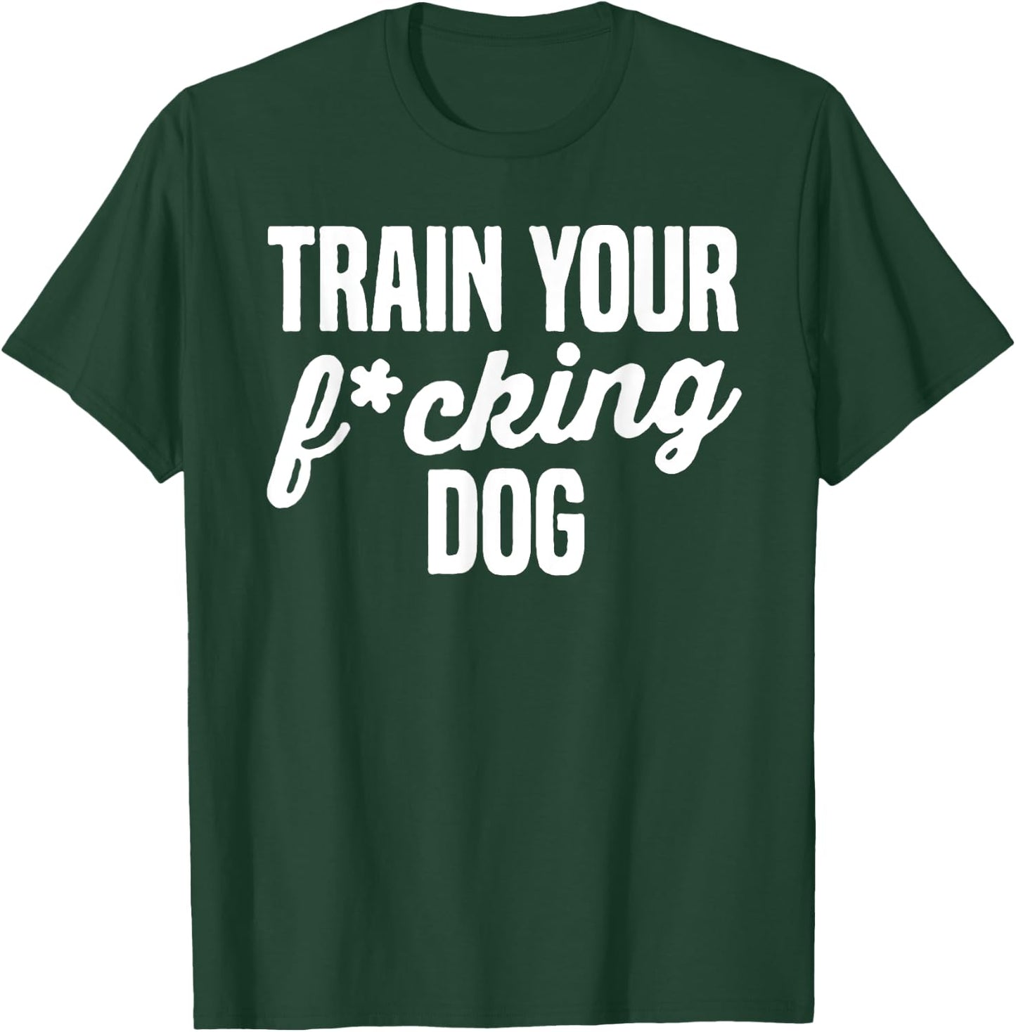 Train Your Fucking Dog Men Women T-Shirt - T-Shirt | Forest