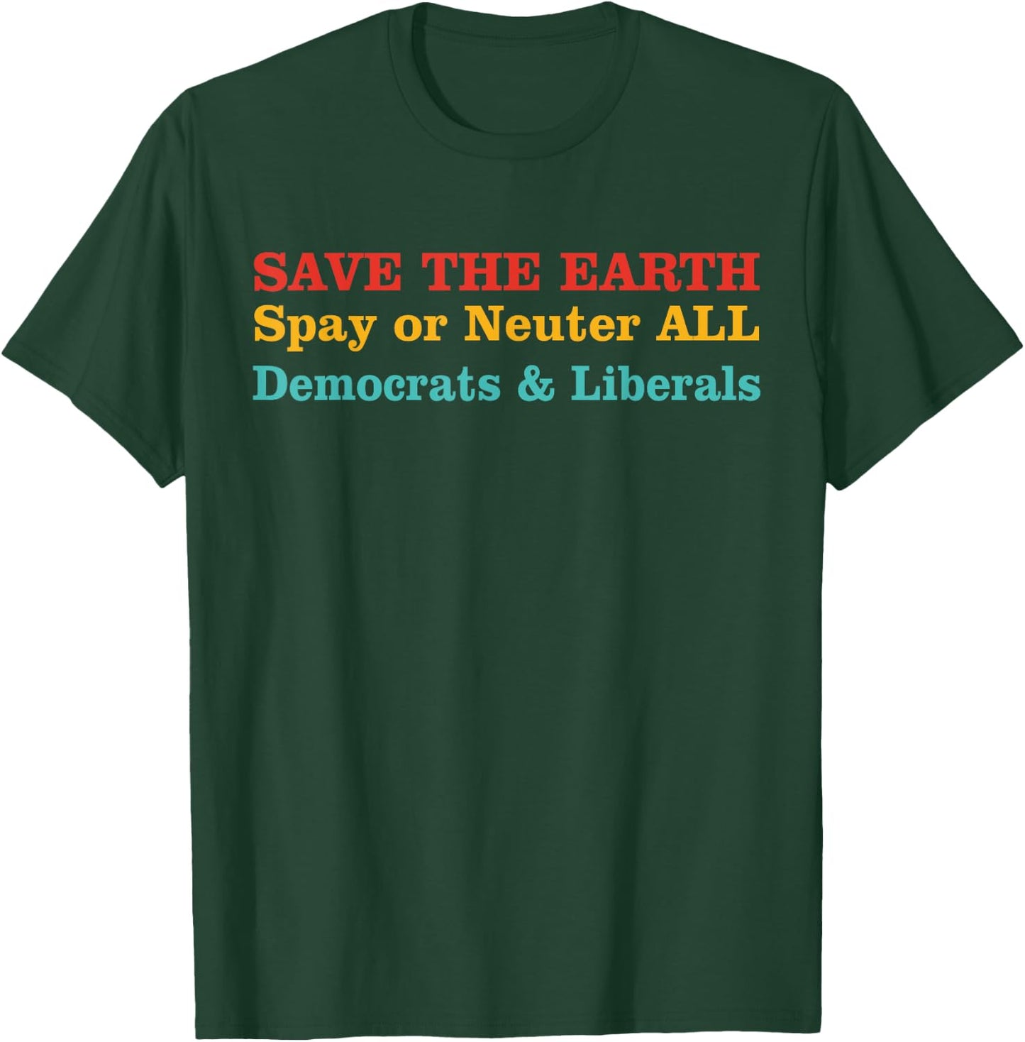 Save The Earth Spay Or Neuter All Democrats & Liberals T-Shirt - T-Shirt | Forest