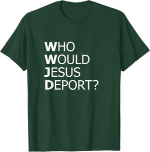 Who Would Jesus Deport Thought-Provoking Social Justice T-Shirt - T-Shirt | Forest