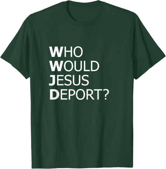 Who Would Jesus Deport Thought-Provoking Social Justice T-Shirt - T-Shirt | Forest