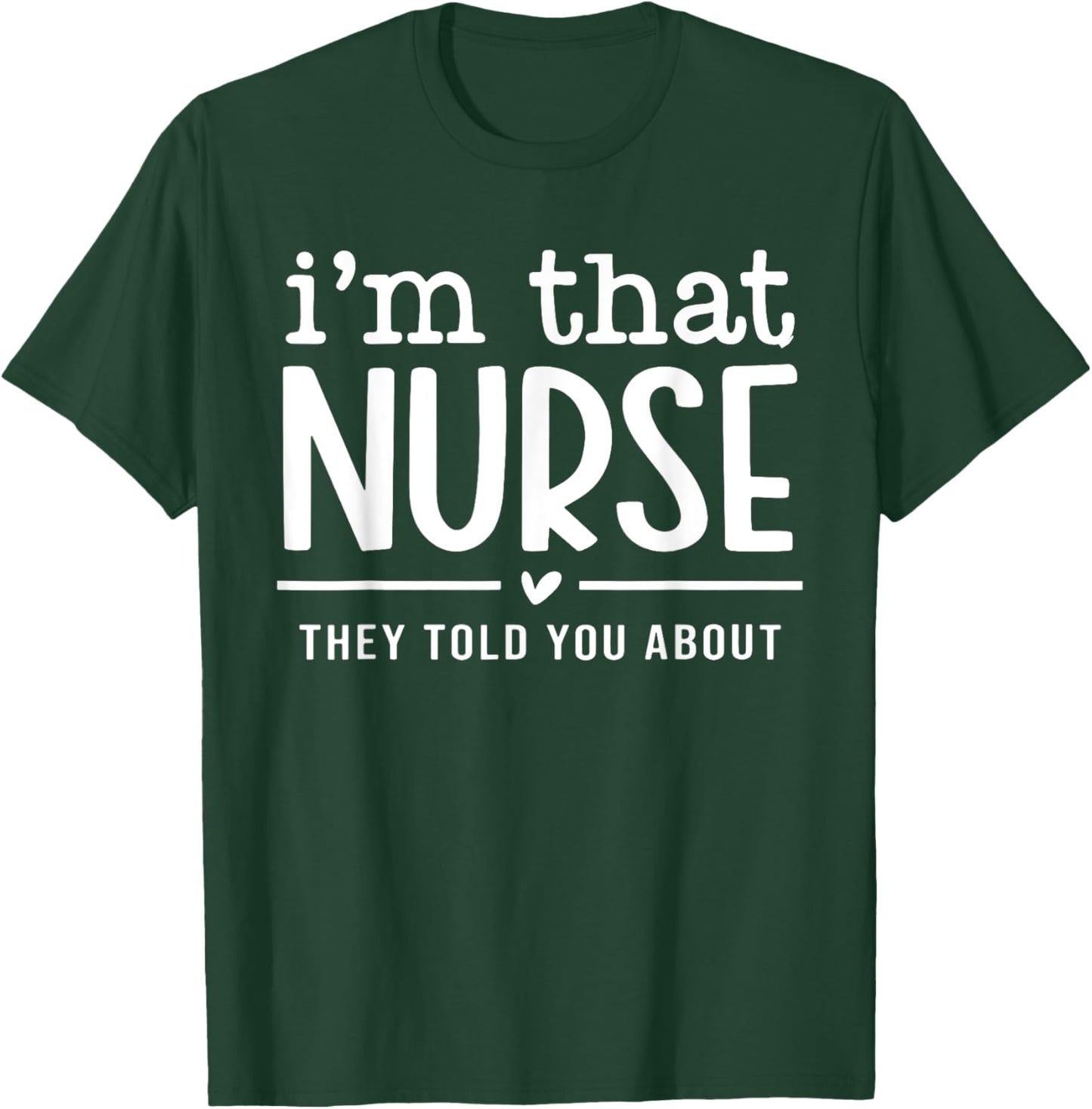 I'm That Nurse They Told You About, Funny Nurse Quote T-Shirt - T-Shirt | Forest