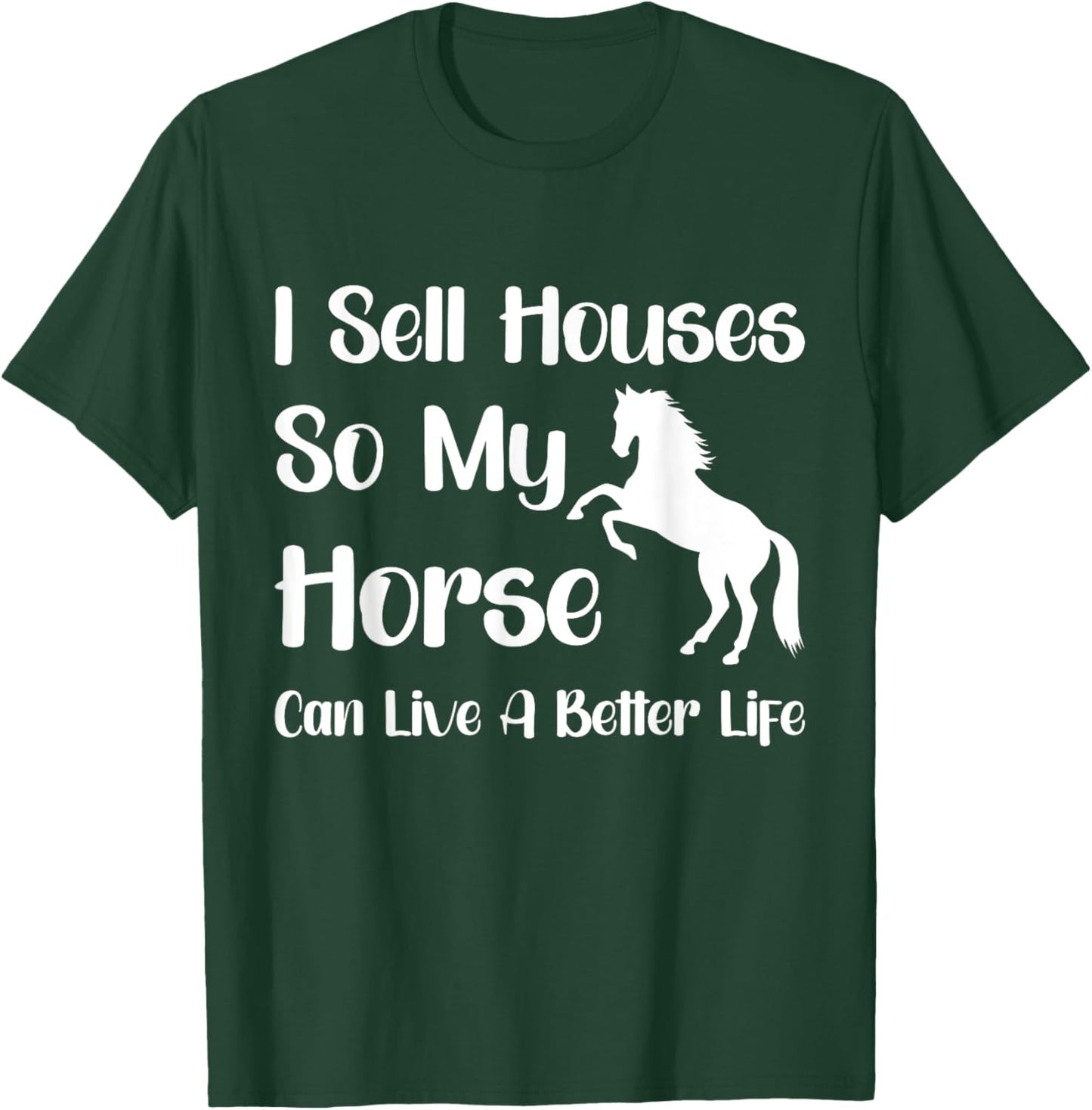 I Sell Houses So My Horse Can Live A Better Life, Realtor T-Shirt - T-Shirt | Forest