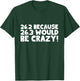 26.2 Because 26.3 Would Be Crazy Marathon T-Shirt - T-Shirt | Forest
