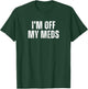 Funny Mood Disorders I'm off my Meds T-Shirt - T-Shirt | Forest