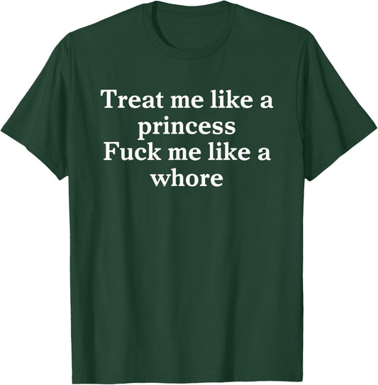 Treat Me Like A Princess Fuck Me Like A Whore T-Shirt - T-Shirt | Forest