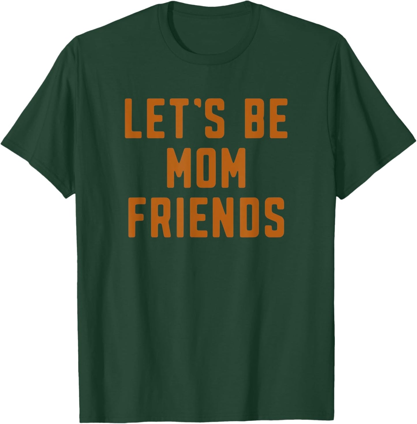 Funny Let's Be Mom Friends Mama Mother's Day T-Shirt - T-Shirt | Forest