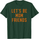 Funny Let's Be Mom Friends Mama Mother's Day T-Shirt - T-Shirt | Forest